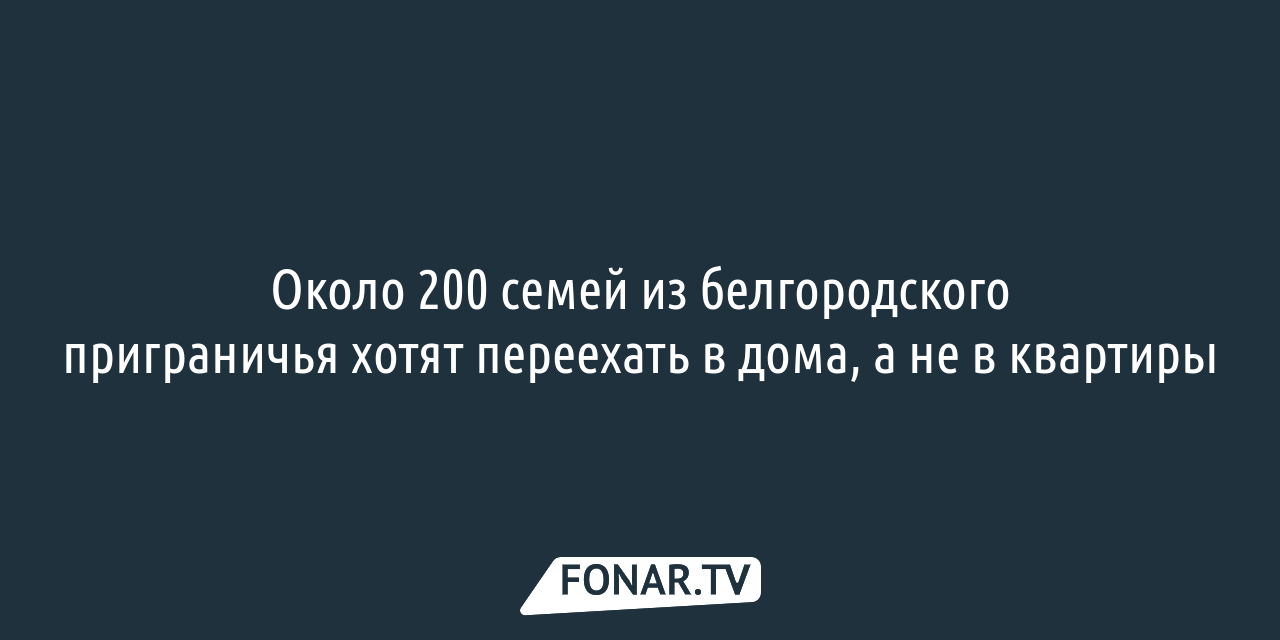 Переселённым белгородцам передадут оставленную из-за ЧС землю на 49 лет —  FONAR.TV