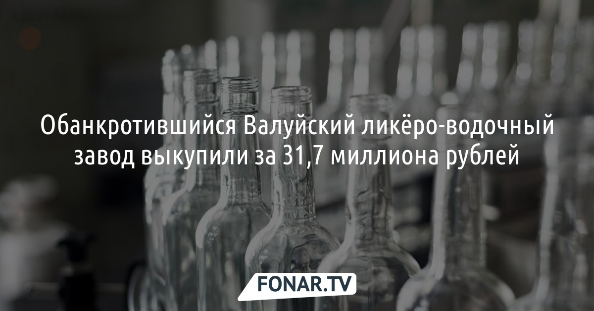 Обанкротившийся Валуйский ликёро-водочный завод выкупили за 31,7 ...