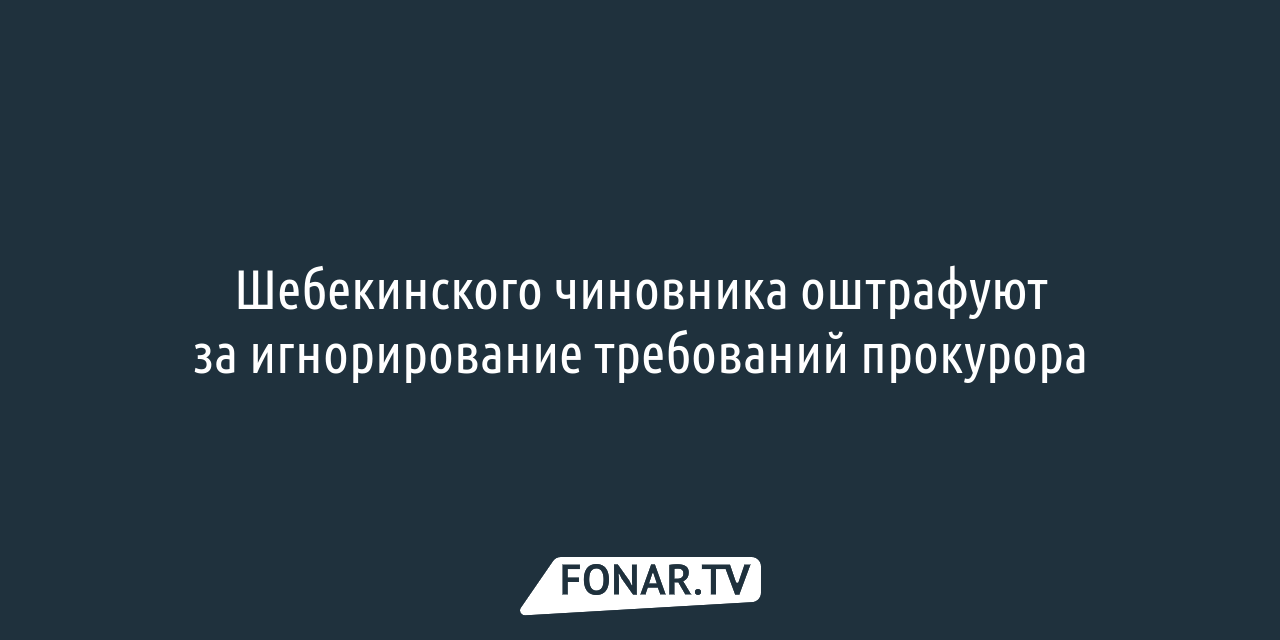 Шебекинского чиновника оштрафуют за игнорирование требований прокурора —  FONAR.TV