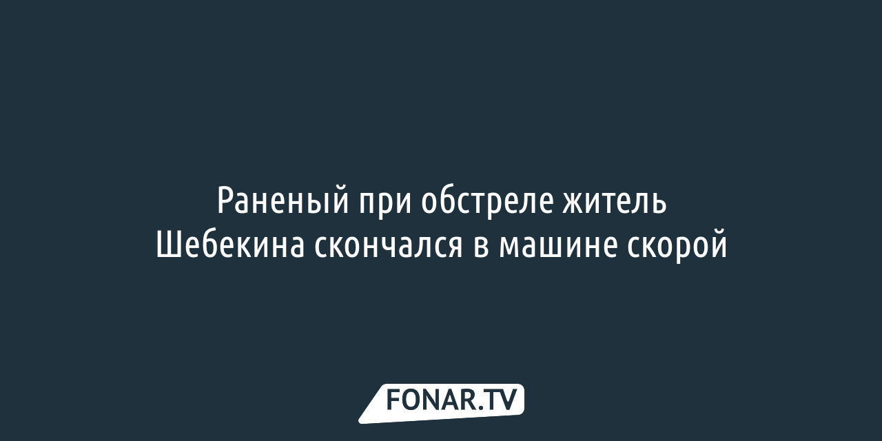 Раненый при обстреле житель Шебекина скончался в машине скорой — FONAR.TV