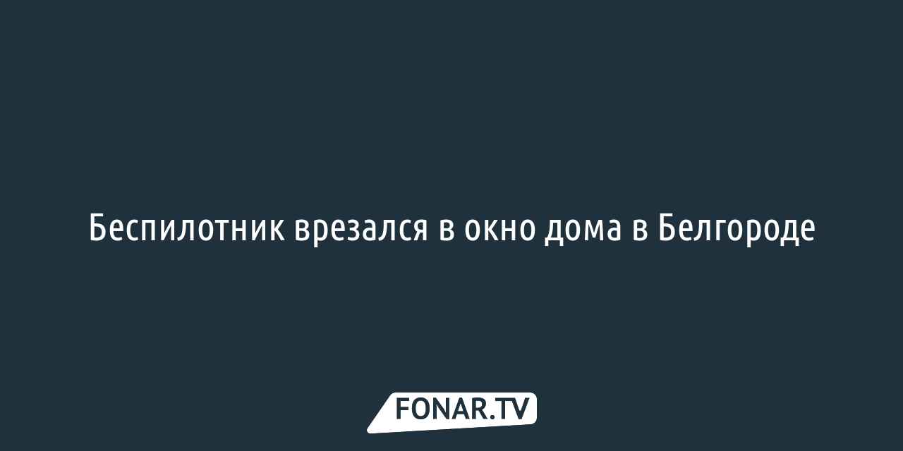 Беспилотник врезался в окно дома в Белгороде — FONAR.TV