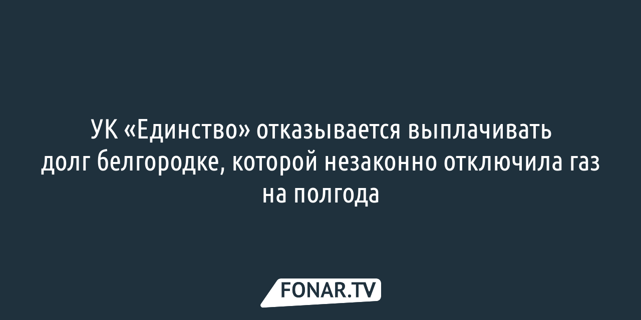 УК «Единство» не выплачивает долг белгородке, которой незаконно отключила  газ на полгода — FONAR.TV