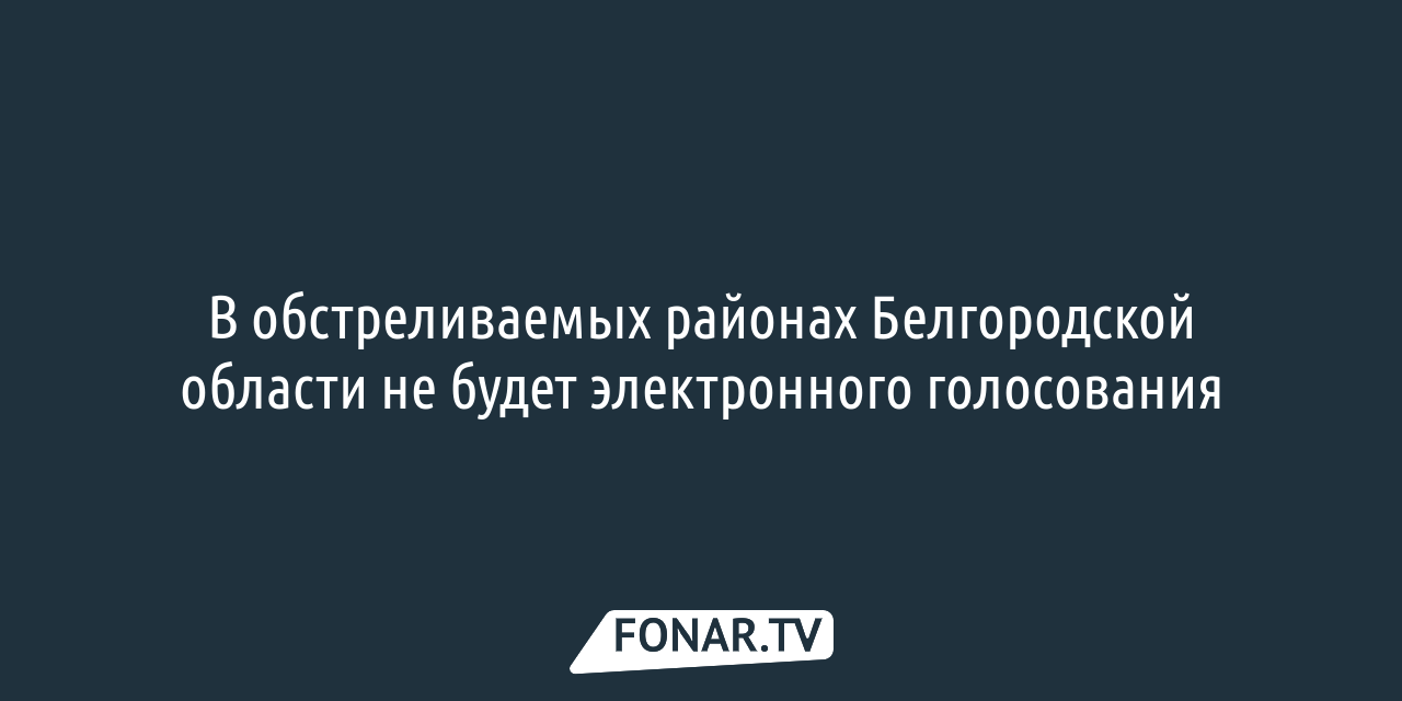 В обстреливаемых районах Белгородской области не будет электронного  голосования — FONAR.TV