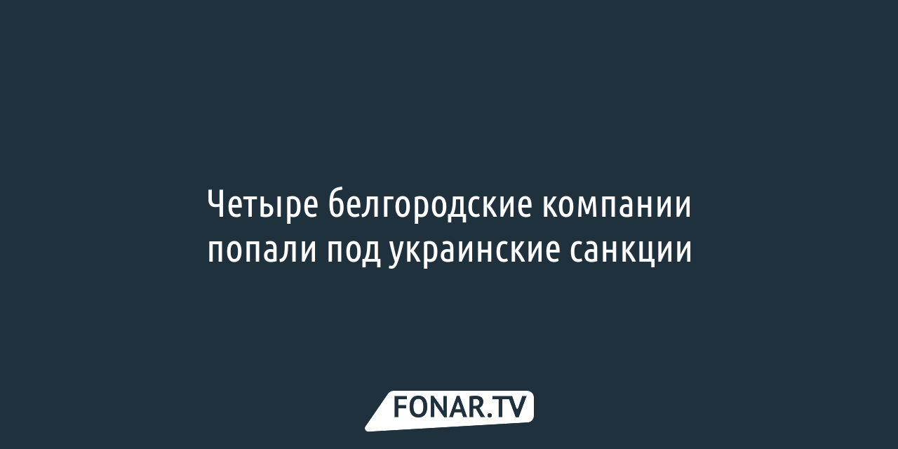 Четыре белгородские компании попали под украинские санкции — FONAR.TV