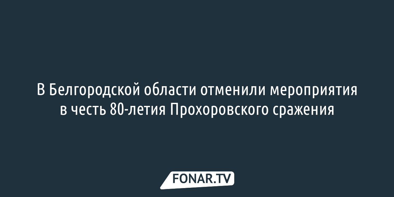 В Белгородской области отменили мероприятия к 80-летию Прохоровского  сражения — FONAR.TV