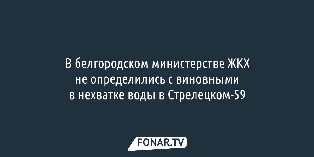 Белгородский министр ЖКХ не определился, кто виноват в нехватке воды в  Стрелецком-59 — FONAR.TV