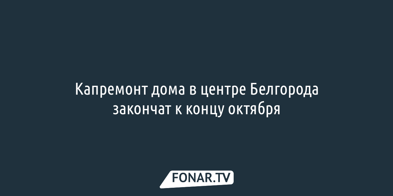 Капремонт дома в центре Белгорода закончат к концу октября — FONAR.TV