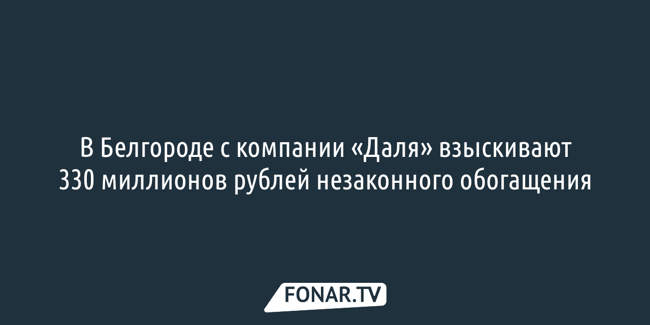 В Белгороде с компании «Даля» взыскивают 330 миллионов рублей незаконного  обогащения — FONAR.TV