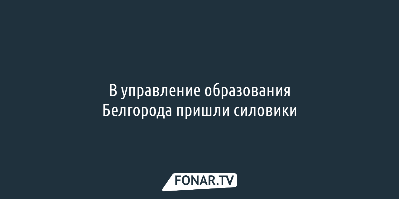 В управление образования Белгорода пришли силовики — FONAR.TV