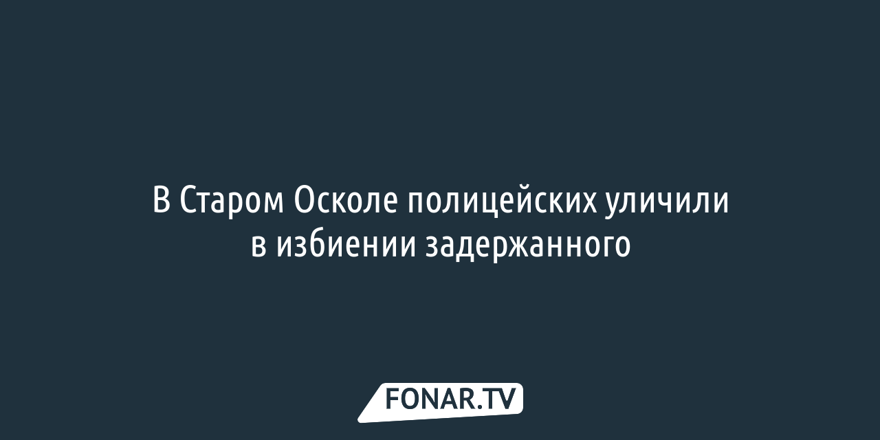 Полицейские из Губкина попытались выбить показания у подозреваемых в  хищении имущества — FONAR.TV