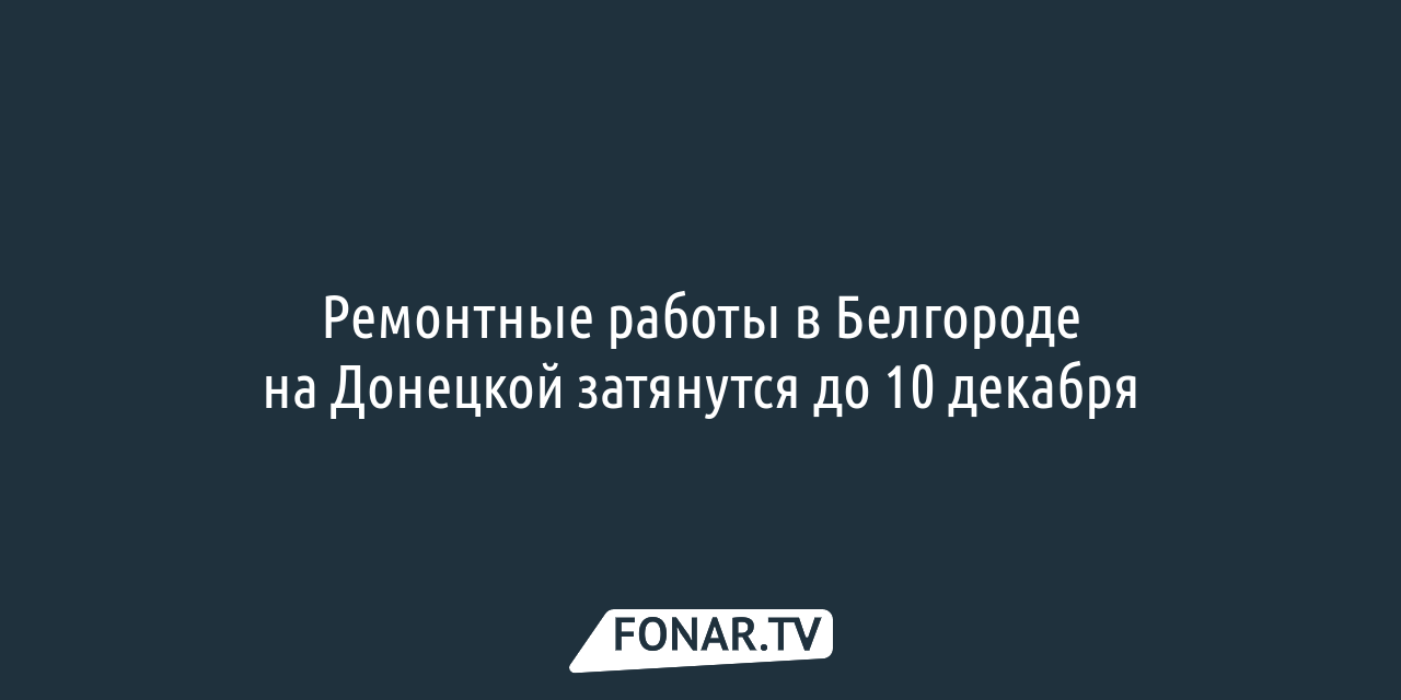 Ремонтные работы в Белгороде на Донецкой затянутся до 10 декабря — FONAR.TV