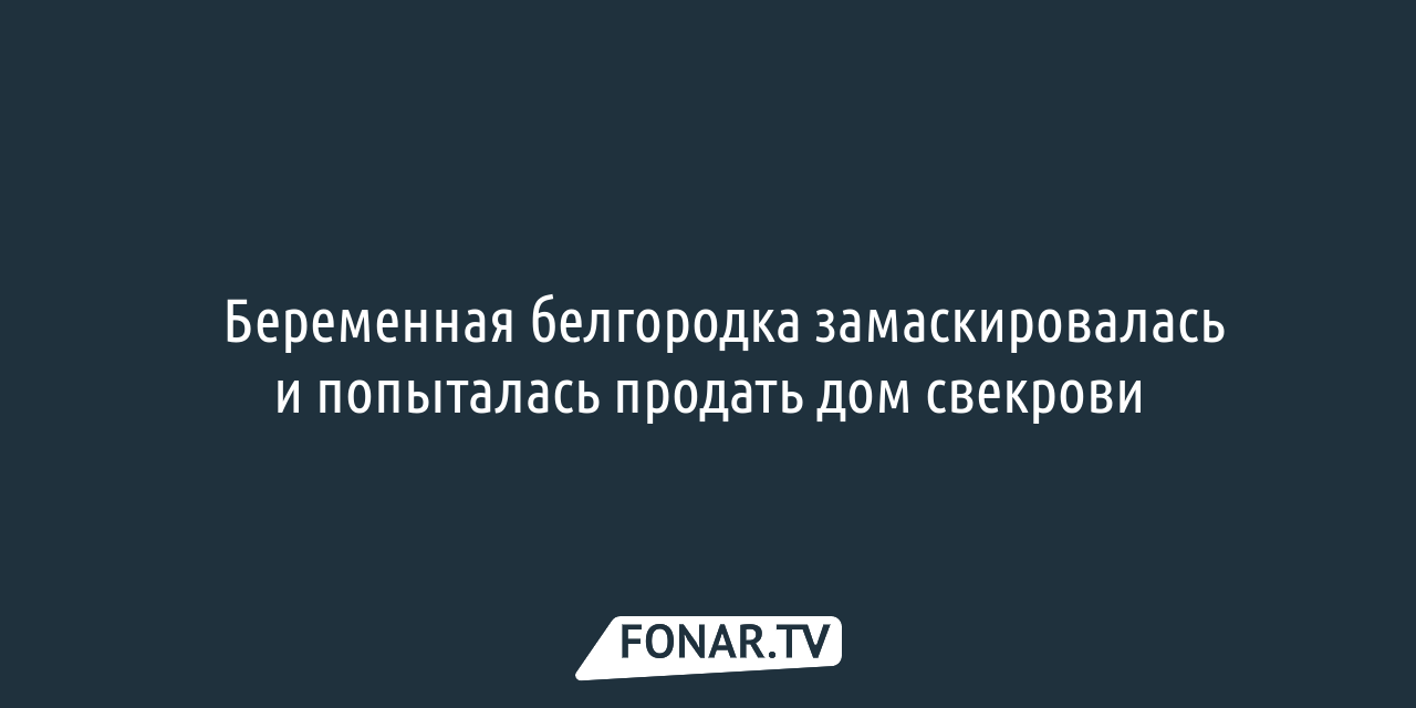 Беременная белгородка замаскировалась под свекровь и попыталась продать её  дом — FONAR.TV