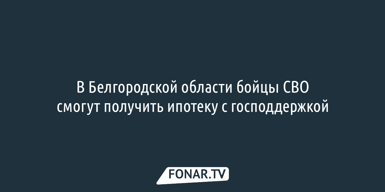 Участники СВО из Белгородской области смогут получить ипотеку с  господдержкой — FONAR.TV