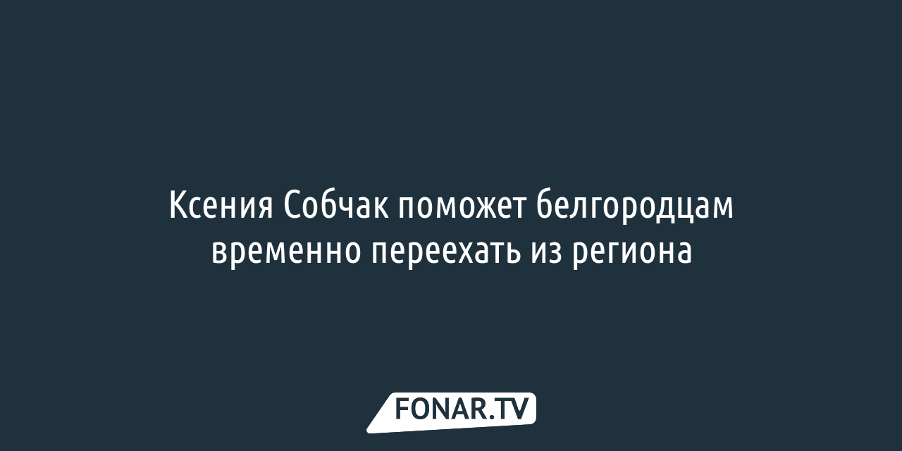 Ксения Собчак поможет белгородцам временно переехать из региона — FONAR.TV