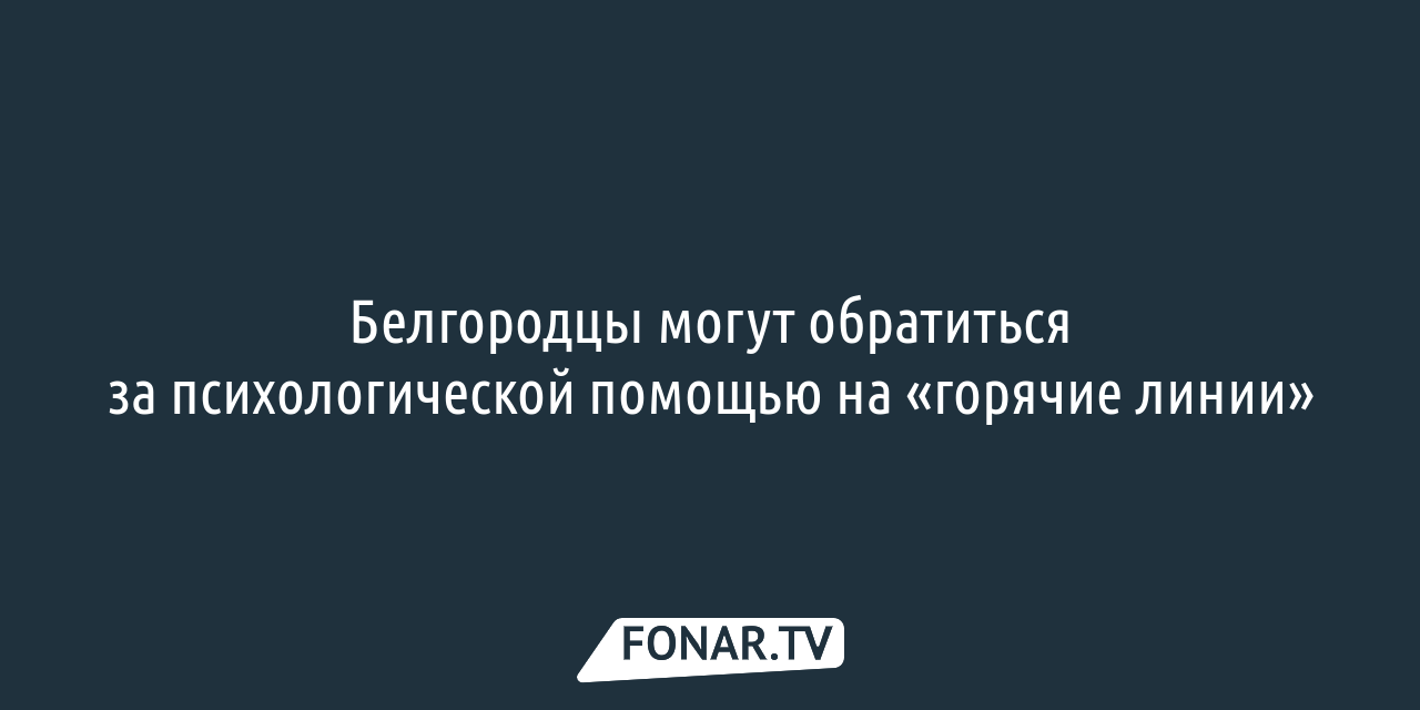 Белгородцы могут обратиться за психологической помощью на «горячие линии» —  FONAR.TV