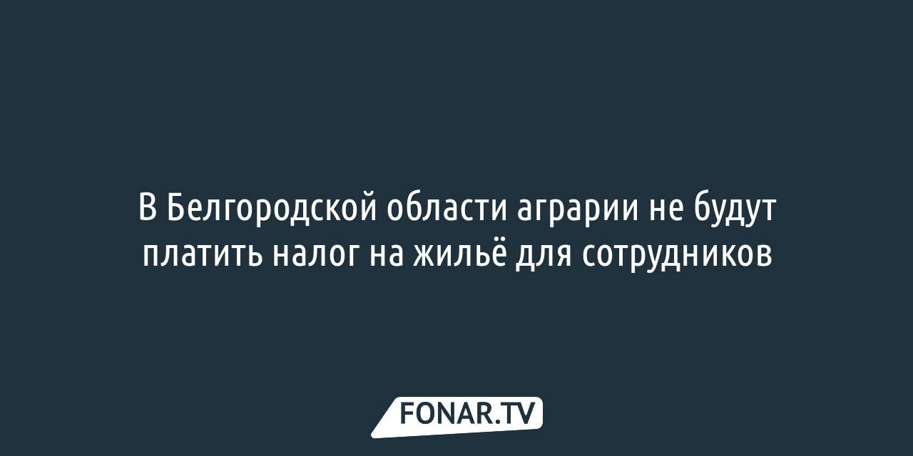 В Белгородской области аграрии не будут платить налог на жильё для  сотрудников — FONAR.TV