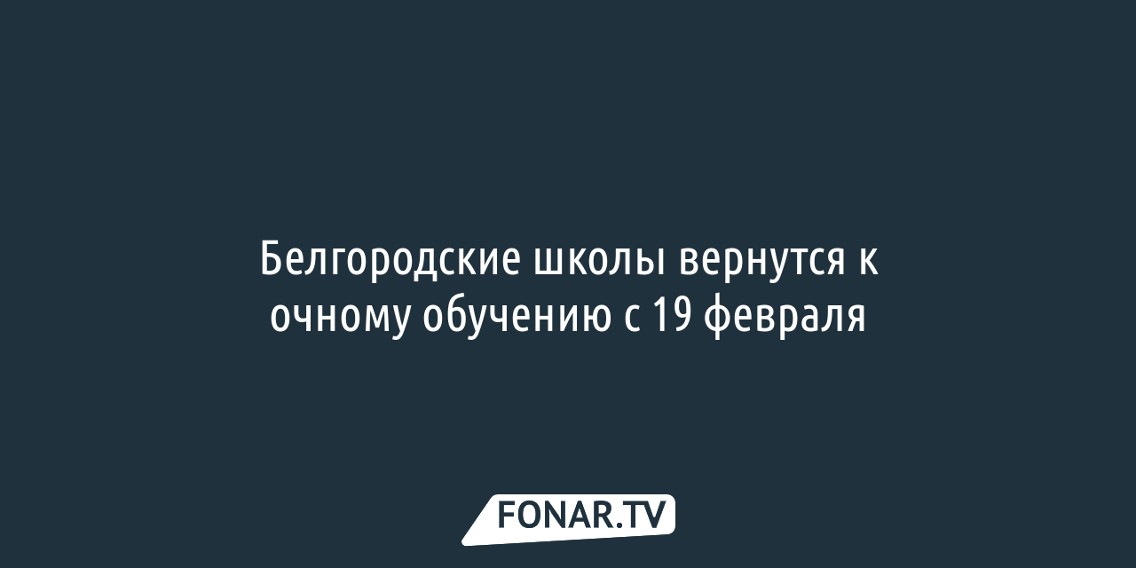 Белгородские школы вернутся к очному обучению с 19 февраля — FONAR.TV