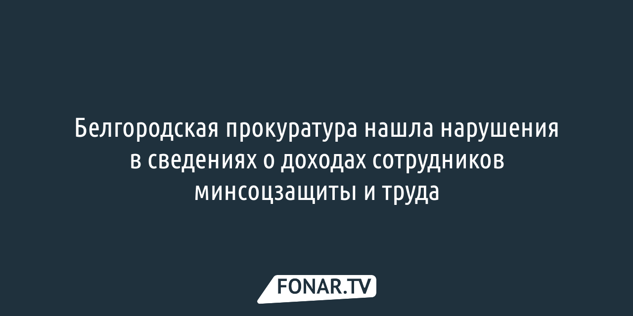 Белгородская прокуратура нашла нарушения в сведениях о доходах сотрудников  минсоцзащиты и труда — FONAR.TV