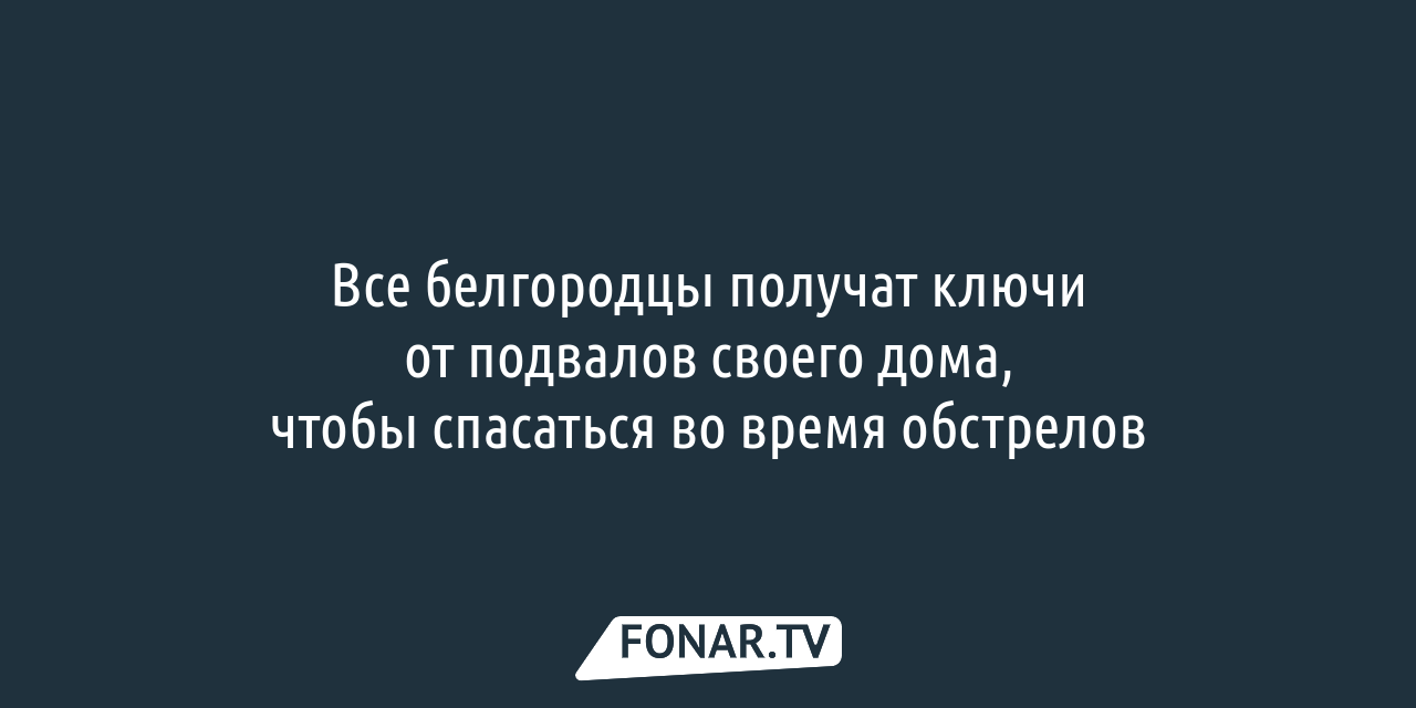 Все белгородцы получат ключи от подвалов своего дома, чтобы спасаться во  время обстрелов — FONAR.TV