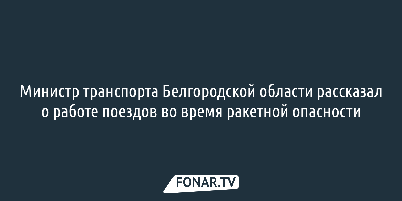 Министр транспорта Белгородской области рассказал о работе поездов во время  ракетной опасности — FONAR.TV