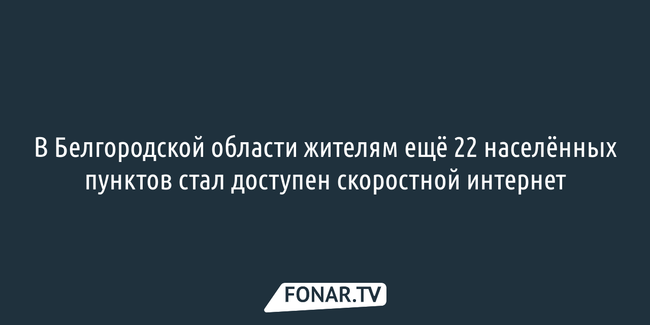 В Белгородской области жителям ещё 22 населённых пунктов стал доступен  скоростной интернет — FONAR.TV