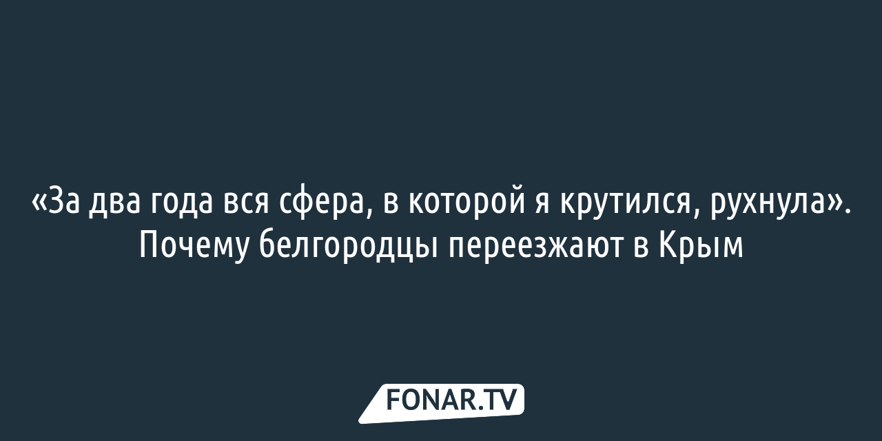 За два года вся сфера, в которой я крутился, рухнула». Почему белгородцы  переезжают в Крым — FONAR.TV