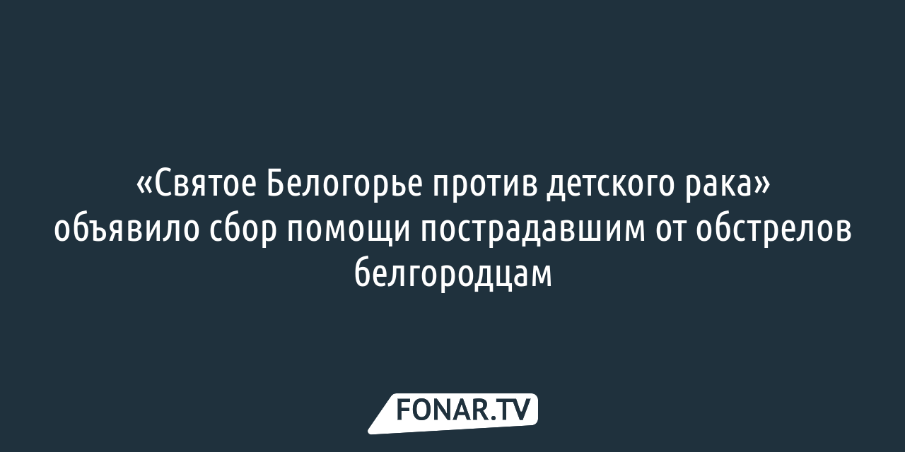 Святое Белогорье против детского рака» собирает помощь для пострадавших от  обстрелов белгородцев — FONAR.TV