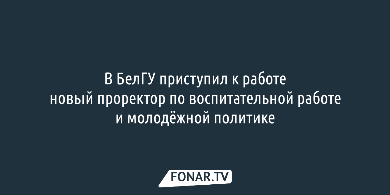 В БелГУ приступил к работе новый проректор — FONAR.TV