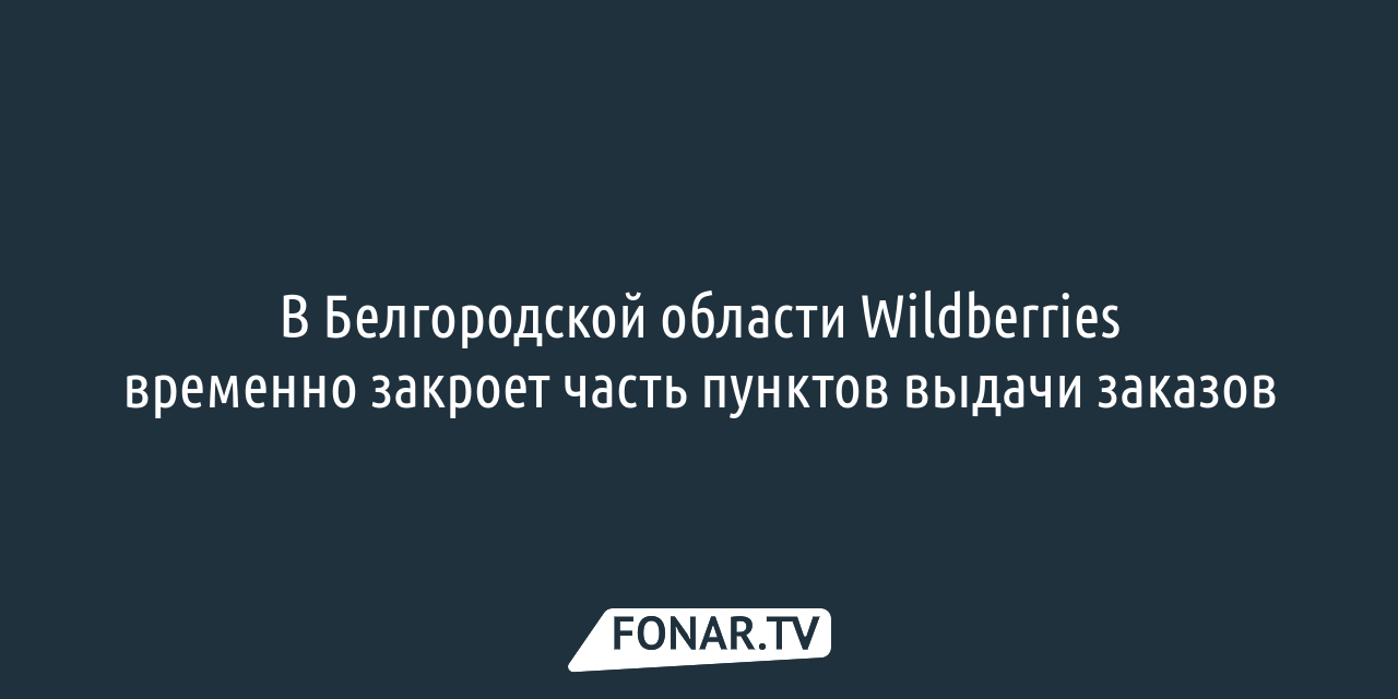 В Белгородской области Wildberries временно закроет часть пунктов выдачи  заказов — FONAR.TV