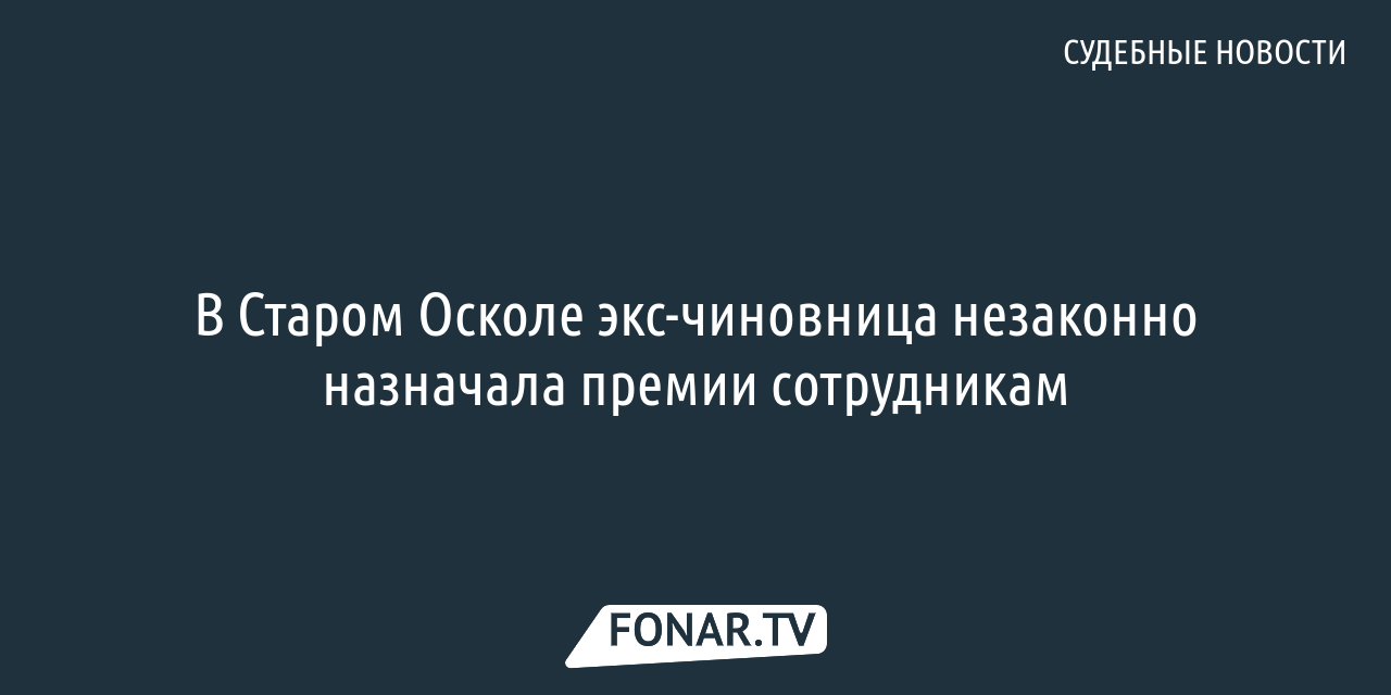 В Старом Осколе экс-чиновница незаконно назначала премии сотрудникам —  FONAR.TV