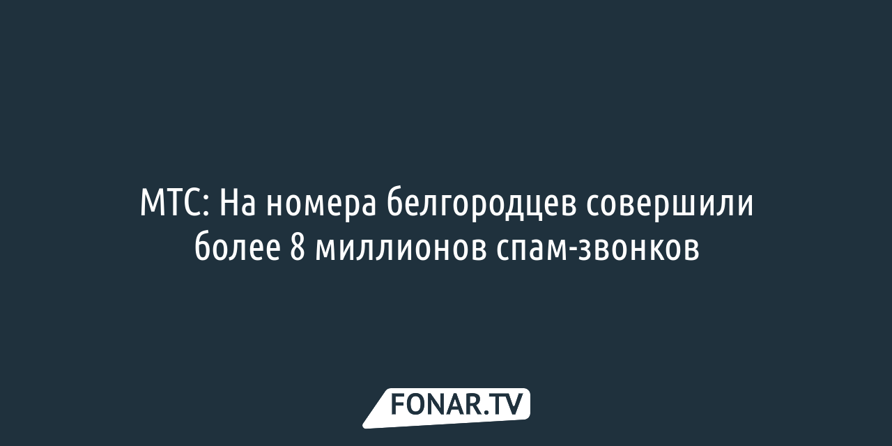 МТС: На номера белгородцев совершили более 8 миллионов спам-звонков —  FONAR.TV