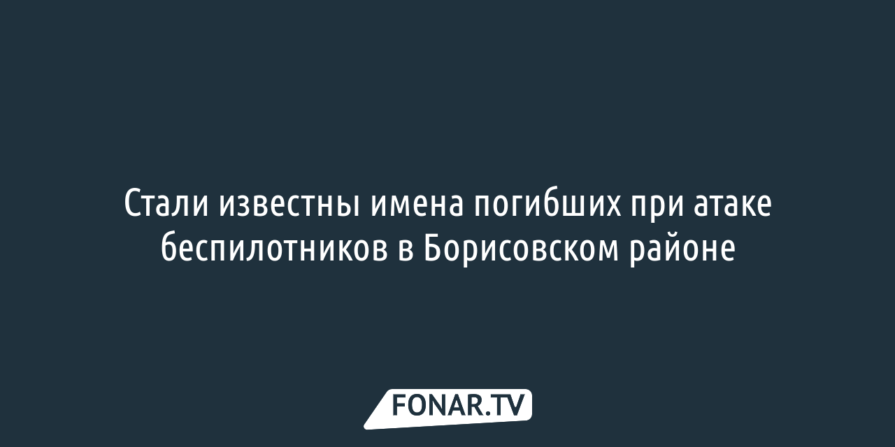 Стали известны имена погибших при атаке беспилотников в Борисовском районе  — FONAR.TV