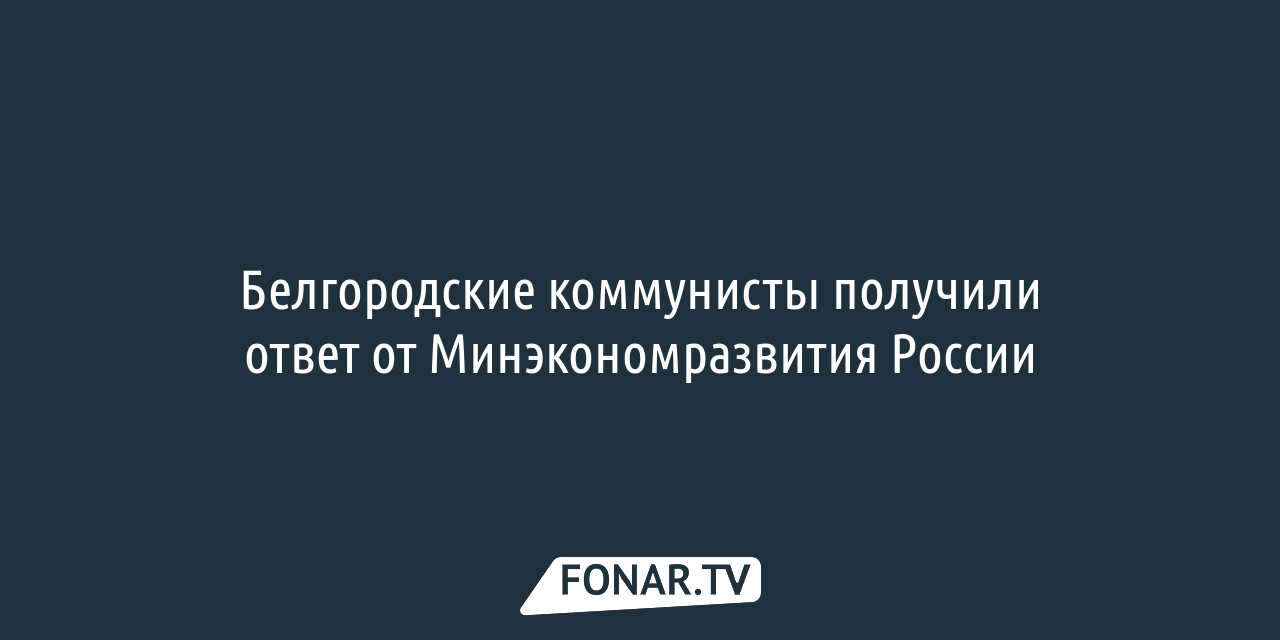 Коммунисты получили ответ от Минэкономразвития о поддержке белгородцев,  пострадавших при обстрелах — FONAR.TV