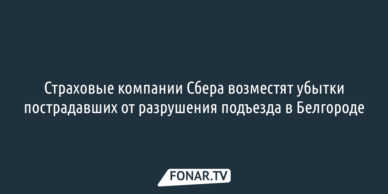 Страховые компании Сбера возместят убытки пострадавших от разрушения  подъезда в Белгороде — FONAR.TV