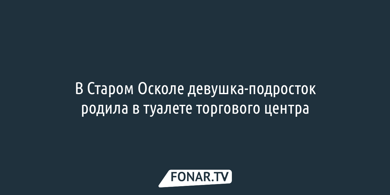 В Старом Осколе девушка-подросток родила в туалете торгового центра —  FONAR.TV