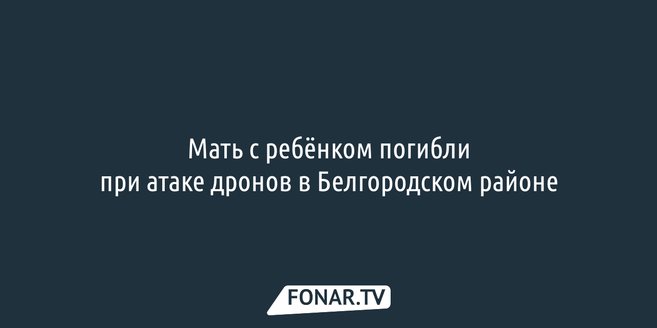 Мать с ребёнком погибли при атаке дронов в Белгородском районе — FONAR.TV