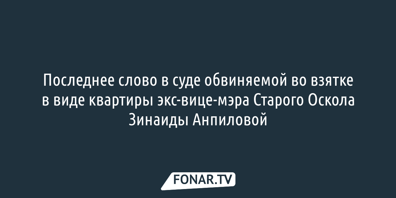 Обвиняемая во взятке в виде квартиры экс-вице-мэр Старого Оскола выступила  в суде с последним словом — FONAR.TV