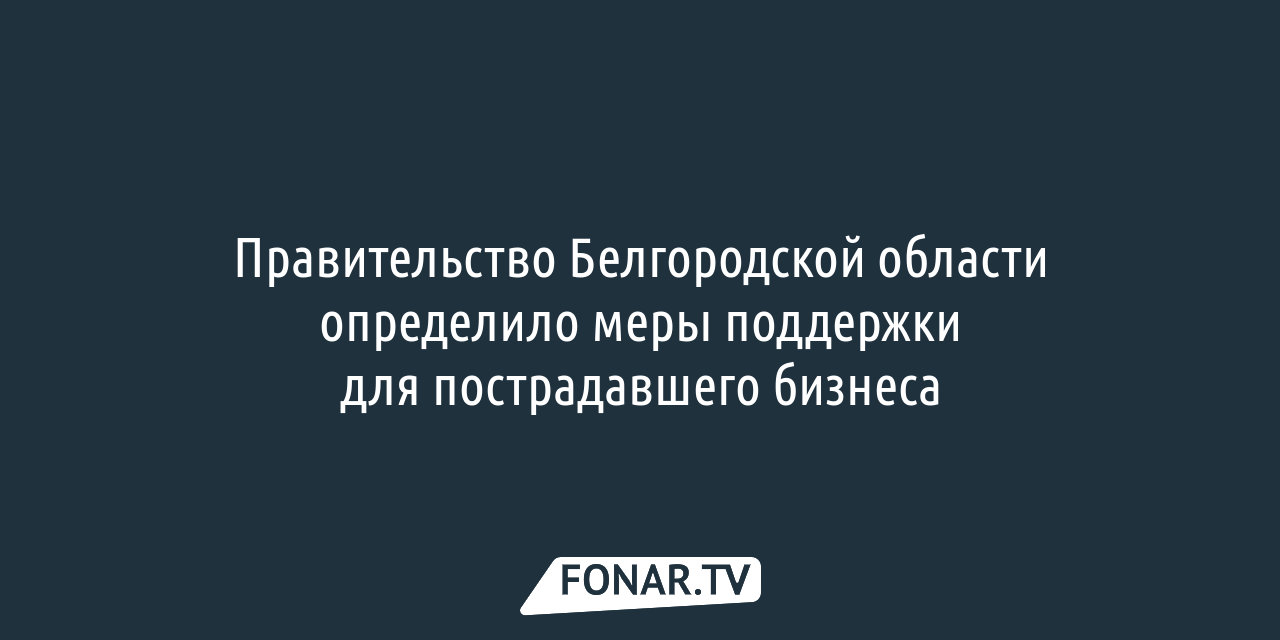 Пострадавшие при обстреле белгородские предприниматели могут получить  льготные кредиты — FONAR.TV