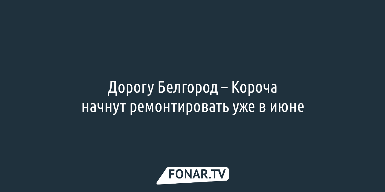 Дорогу Белгород – Короча начнут ремонтировать уже в июне — FONAR.TV