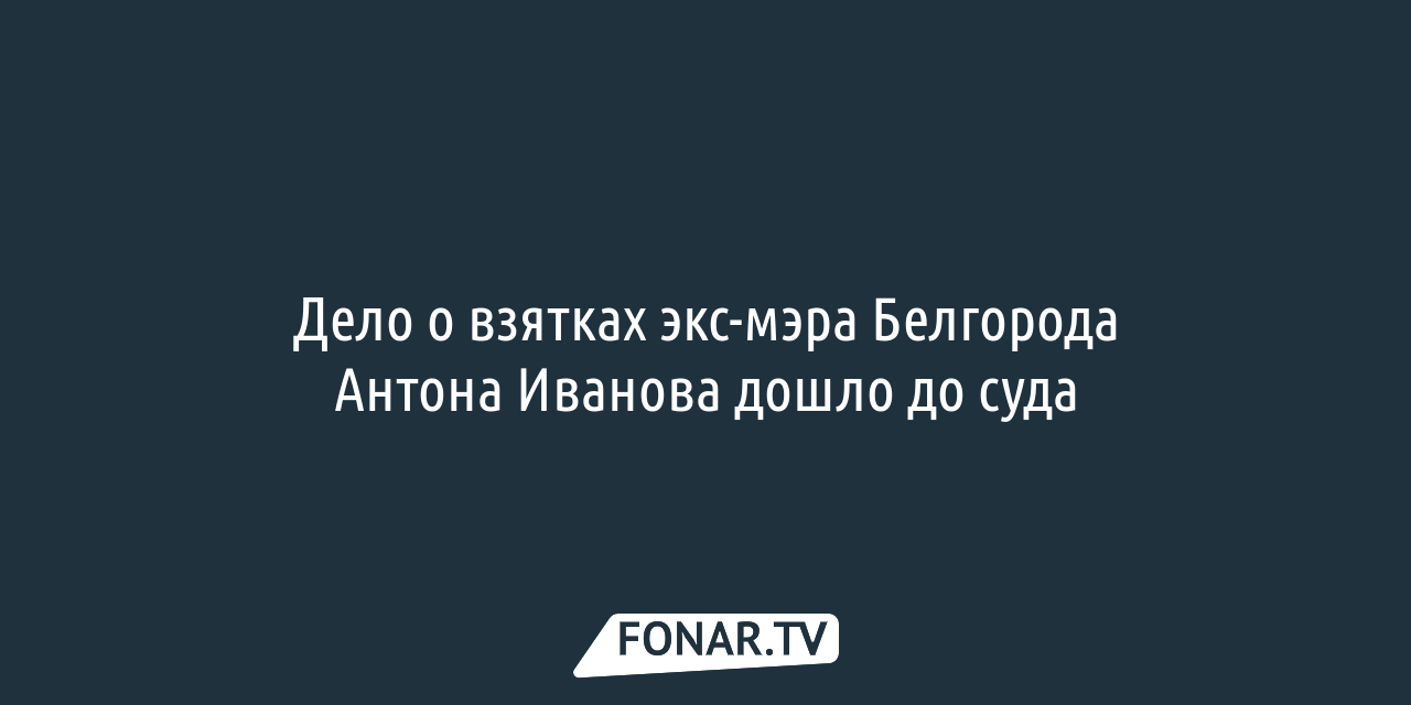 Вину не признаю». В чём обвиняют бывшего руководителя БИК и экс-мэра  Белгорода Антона Иванова? — FONAR.TV