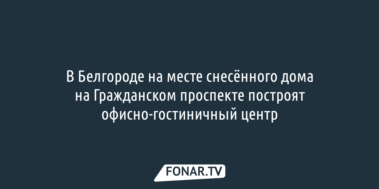 В центре Белгорода на месте снесённого дома построят офисно-гостиничный  центр — FONAR.TV