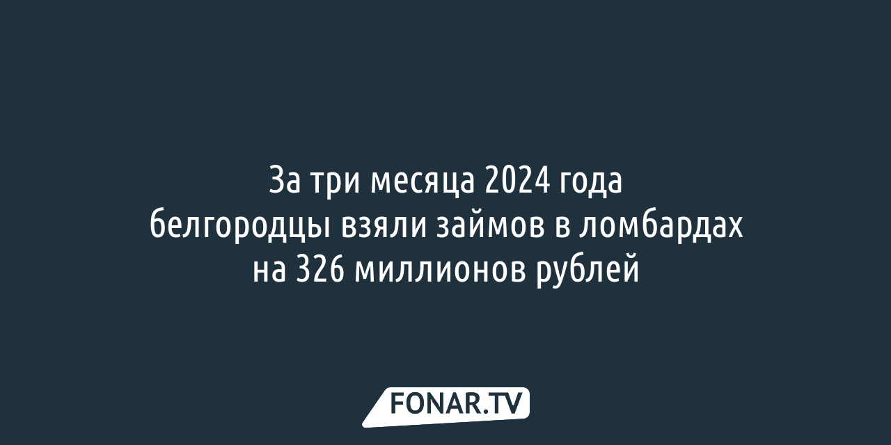 За три месяца белгородцы взяли займов в ломбардах на 326 миллионов рублей —  FONAR.TV