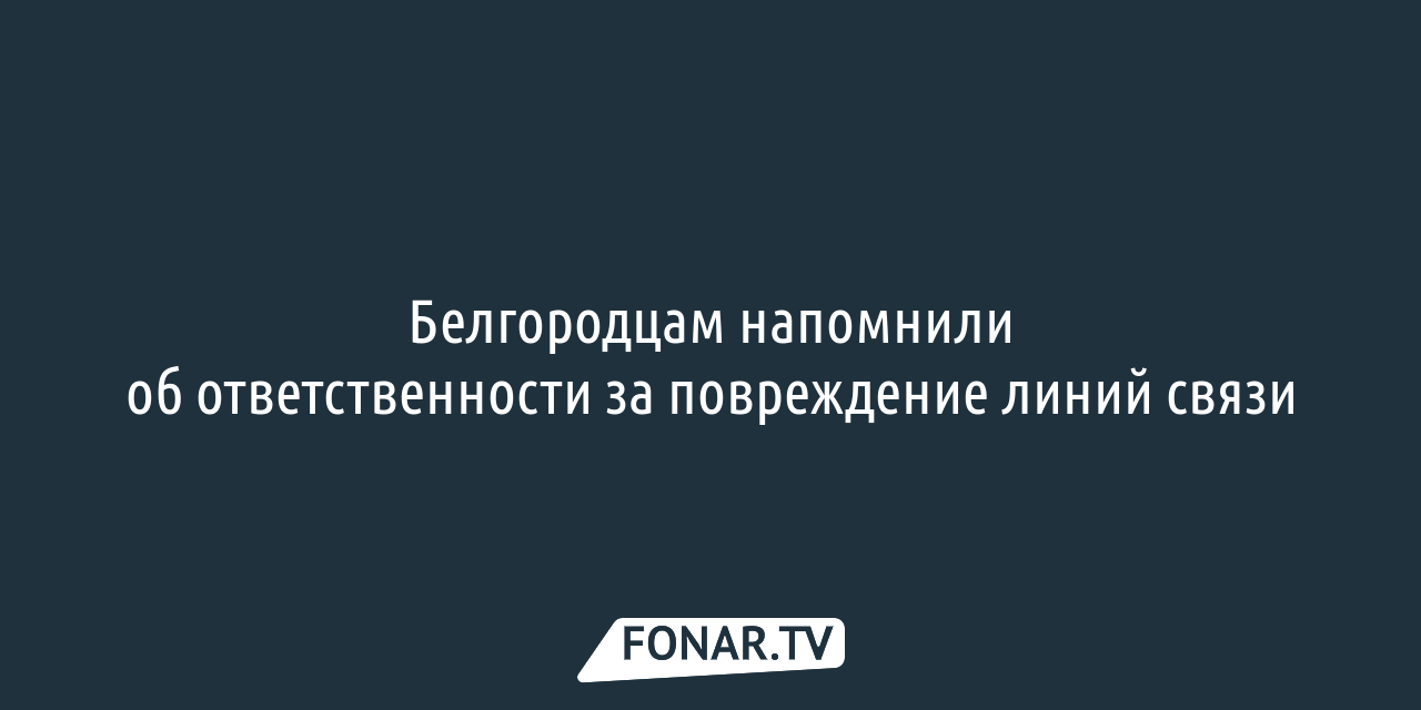 Белгородцам напомнили об ответственности за повреждение линий связи —  FONAR.TV