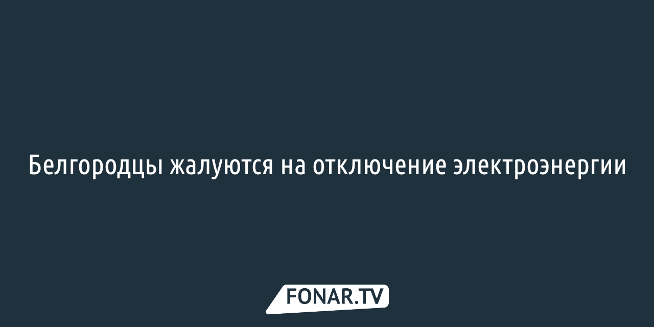 Белгородцы жалуются на отключение электроэнергии — FONAR.TV