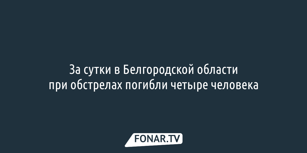 За сутки в Белгородской области при обстрелах погибли четыре человека —  FONAR.TV